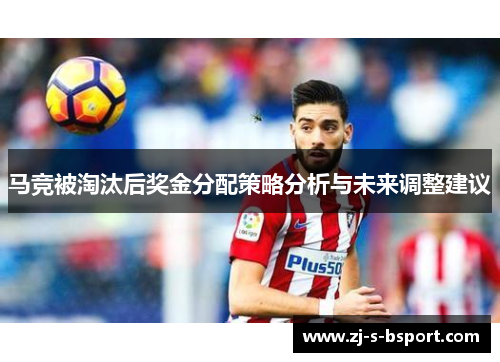 马竞被淘汰后奖金分配策略分析与未来调整建议 马竞被淘汰后奖金分配策略分析与未来调整建议