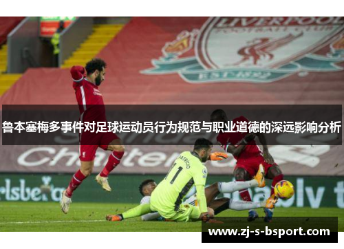 鲁本塞梅多事件对足球运动员行为规范与职业道德的深远影响分析 鲁本塞梅多事件对足球运动员行为规范与职业道德的深远影响分析