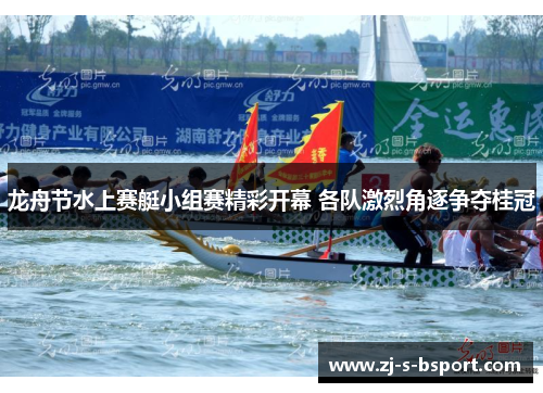 龙舟节水上赛艇小组赛精彩开幕 各队激烈角逐争夺桂冠 龙舟节水上赛艇小组赛精彩开幕 各队激烈角逐争夺桂冠
