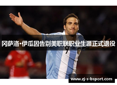 冈萨洛·伊瓜因告别美职联职业生涯正式退役 冈萨洛·伊瓜因告别美职联职业生涯正式退役