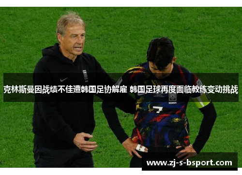 克林斯曼因战绩不佳遭韩国足协解雇 韩国足球再度面临教练变动挑战 克林斯曼因战绩不佳遭韩国足协解雇 韩国足球再度面临教练变动挑战